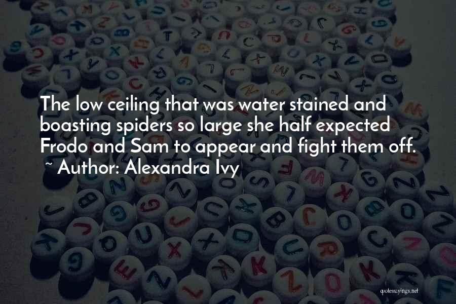 Alexandra Ivy Quotes: The Low Ceiling That Was Water Stained And Boasting Spiders So Large She Half Expected Frodo And Sam To Appear