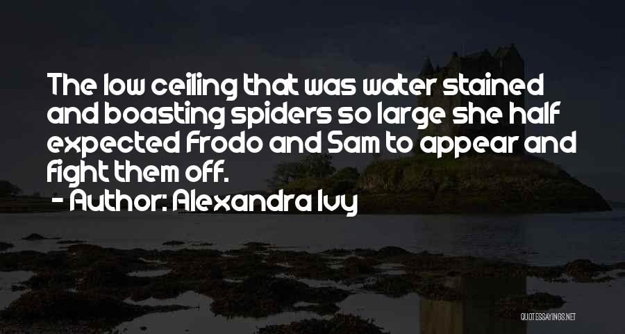 Alexandra Ivy Quotes: The Low Ceiling That Was Water Stained And Boasting Spiders So Large She Half Expected Frodo And Sam To Appear