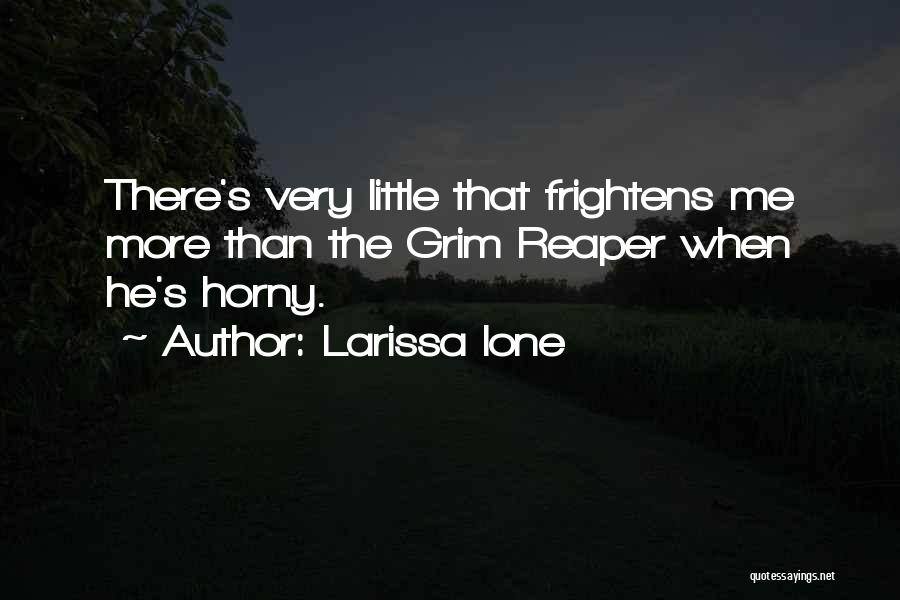 Larissa Ione Quotes: There's Very Little That Frightens Me More Than The Grim Reaper When He's Horny.