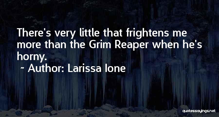 Larissa Ione Quotes: There's Very Little That Frightens Me More Than The Grim Reaper When He's Horny.