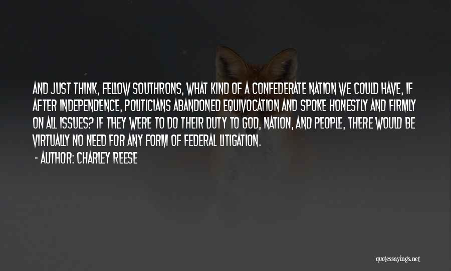 Charley Reese Quotes: And Just Think, Fellow Southrons, What Kind Of A Confederate Nation We Could Have, If After Independence, Politicians Abandoned Equivocation