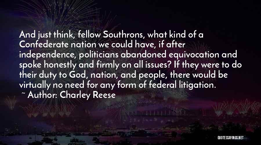 Charley Reese Quotes: And Just Think, Fellow Southrons, What Kind Of A Confederate Nation We Could Have, If After Independence, Politicians Abandoned Equivocation