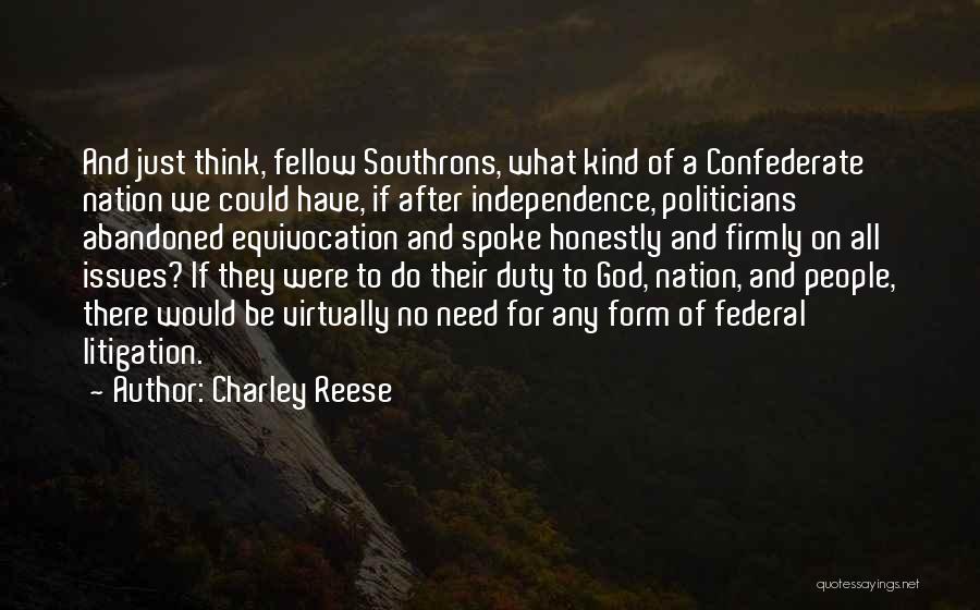 Charley Reese Quotes: And Just Think, Fellow Southrons, What Kind Of A Confederate Nation We Could Have, If After Independence, Politicians Abandoned Equivocation