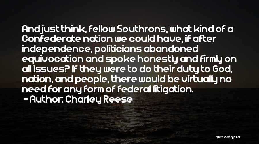 Charley Reese Quotes: And Just Think, Fellow Southrons, What Kind Of A Confederate Nation We Could Have, If After Independence, Politicians Abandoned Equivocation