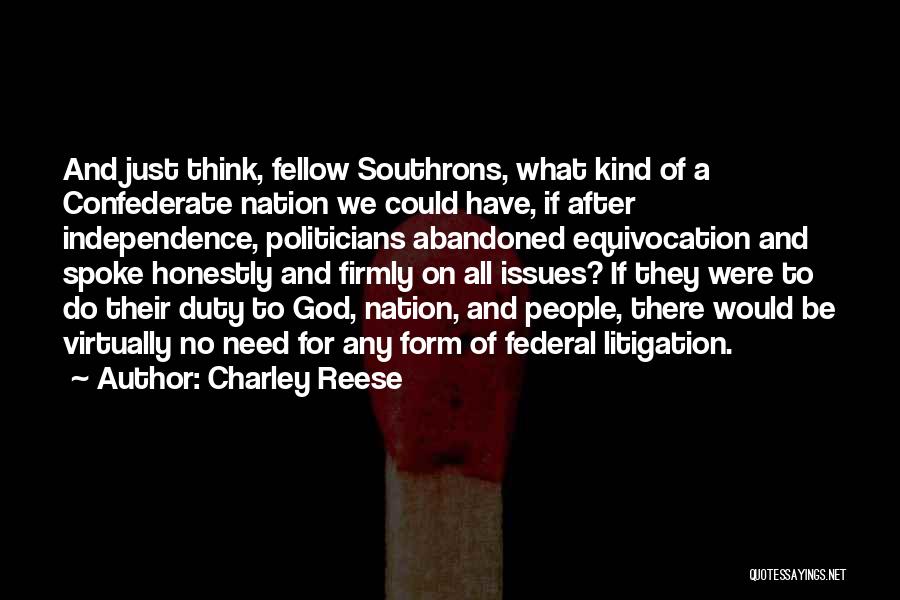 Charley Reese Quotes: And Just Think, Fellow Southrons, What Kind Of A Confederate Nation We Could Have, If After Independence, Politicians Abandoned Equivocation