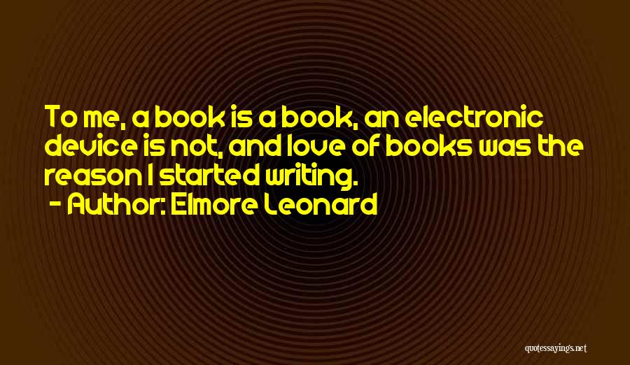 Elmore Leonard Quotes: To Me, A Book Is A Book, An Electronic Device Is Not, And Love Of Books Was The Reason I