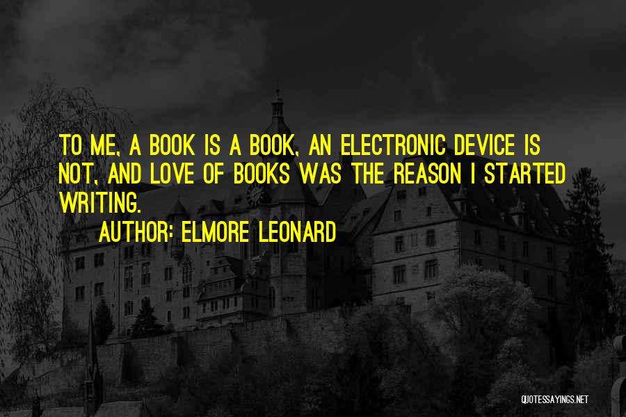 Elmore Leonard Quotes: To Me, A Book Is A Book, An Electronic Device Is Not, And Love Of Books Was The Reason I