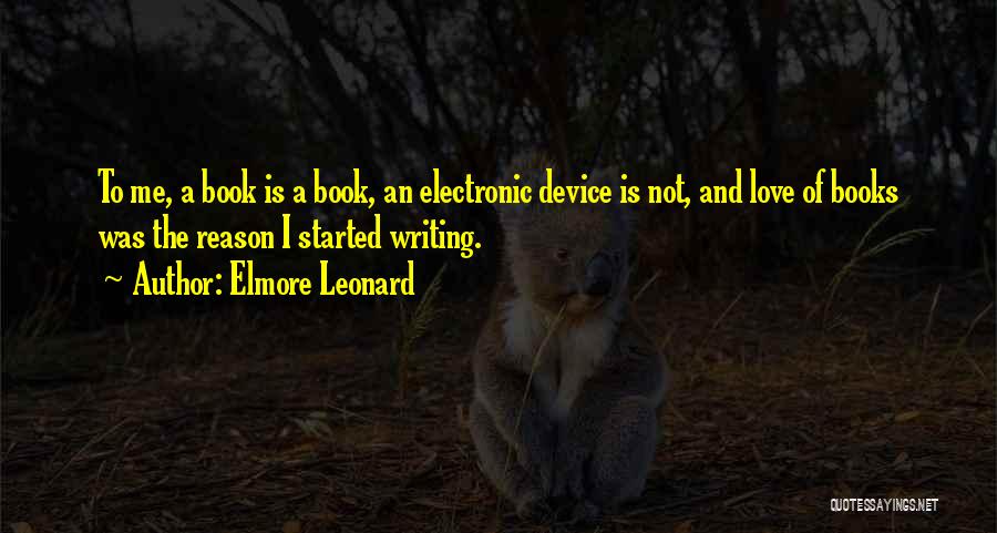 Elmore Leonard Quotes: To Me, A Book Is A Book, An Electronic Device Is Not, And Love Of Books Was The Reason I