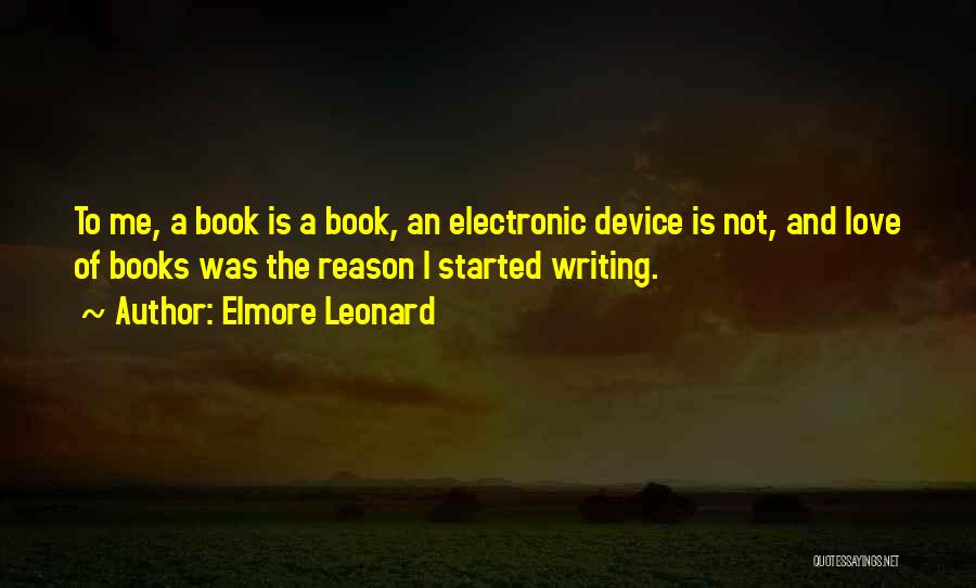 Elmore Leonard Quotes: To Me, A Book Is A Book, An Electronic Device Is Not, And Love Of Books Was The Reason I