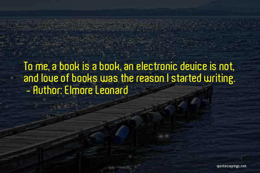 Elmore Leonard Quotes: To Me, A Book Is A Book, An Electronic Device Is Not, And Love Of Books Was The Reason I