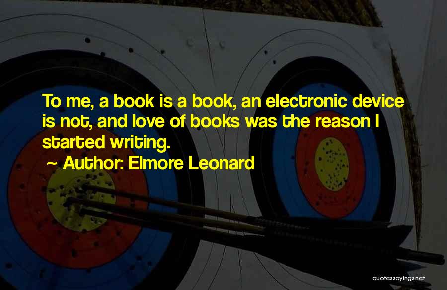 Elmore Leonard Quotes: To Me, A Book Is A Book, An Electronic Device Is Not, And Love Of Books Was The Reason I
