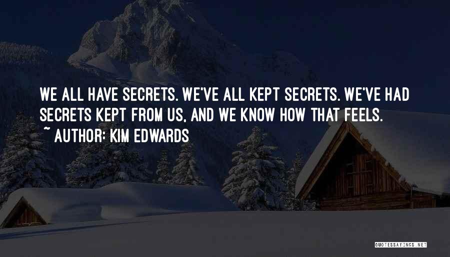 Kim Edwards Quotes: We All Have Secrets. We've All Kept Secrets. We've Had Secrets Kept From Us, And We Know How That Feels.