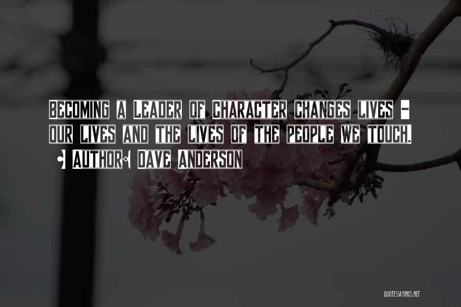 Dave Anderson Quotes: Becoming A Leader Of Character Changes Lives - Our Lives And The Lives Of The People We Touch.