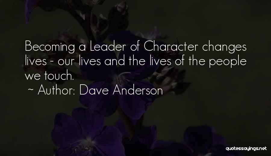 Dave Anderson Quotes: Becoming A Leader Of Character Changes Lives - Our Lives And The Lives Of The People We Touch.