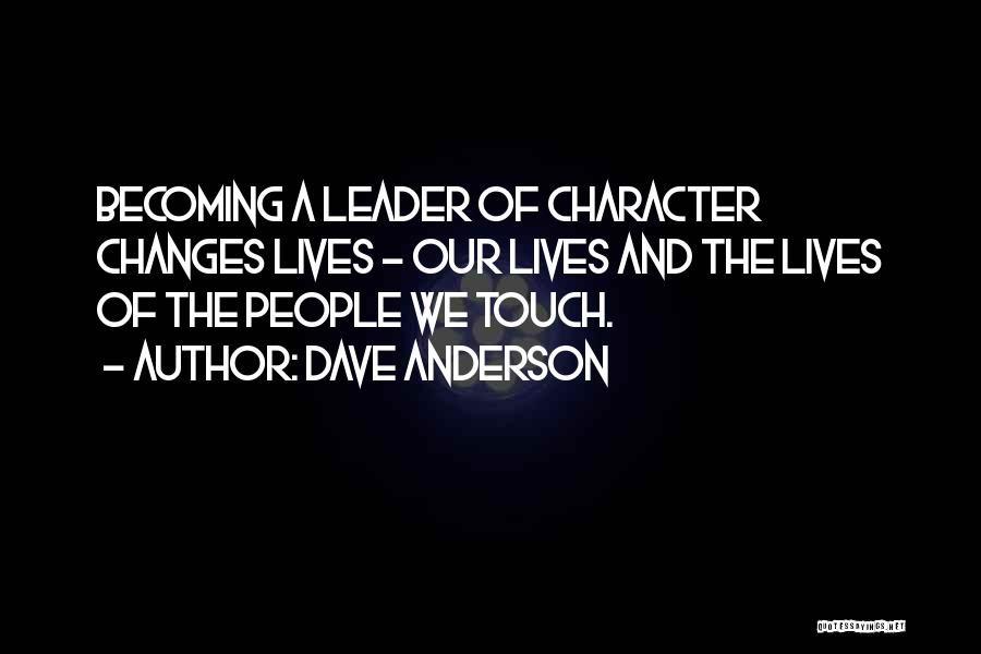 Dave Anderson Quotes: Becoming A Leader Of Character Changes Lives - Our Lives And The Lives Of The People We Touch.