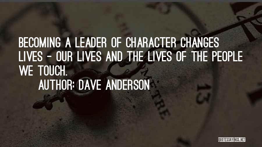 Dave Anderson Quotes: Becoming A Leader Of Character Changes Lives - Our Lives And The Lives Of The People We Touch.