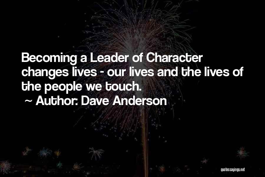 Dave Anderson Quotes: Becoming A Leader Of Character Changes Lives - Our Lives And The Lives Of The People We Touch.