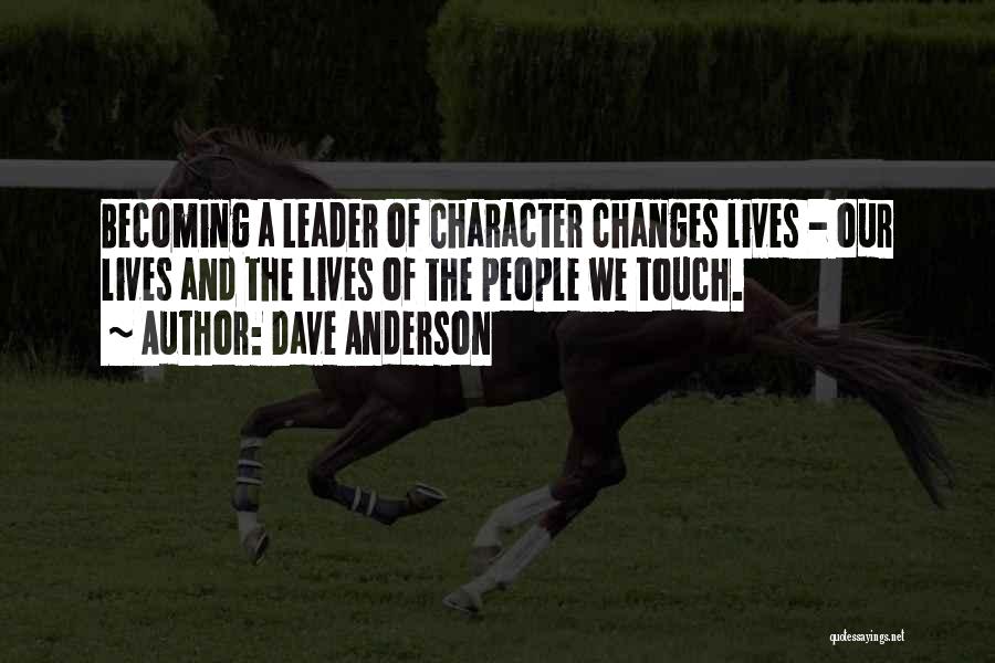 Dave Anderson Quotes: Becoming A Leader Of Character Changes Lives - Our Lives And The Lives Of The People We Touch.