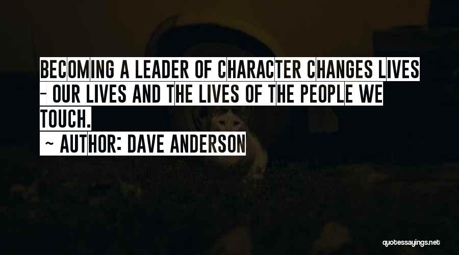 Dave Anderson Quotes: Becoming A Leader Of Character Changes Lives - Our Lives And The Lives Of The People We Touch.