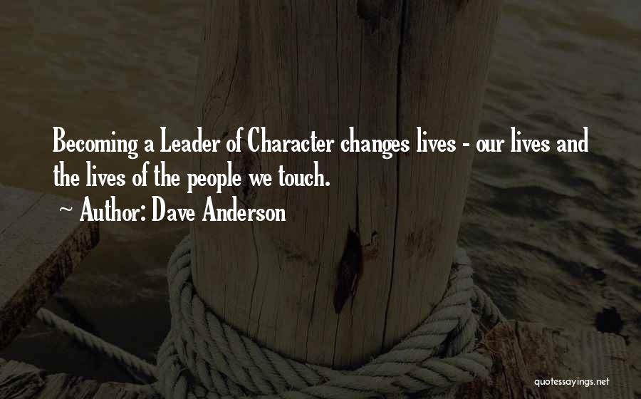 Dave Anderson Quotes: Becoming A Leader Of Character Changes Lives - Our Lives And The Lives Of The People We Touch.