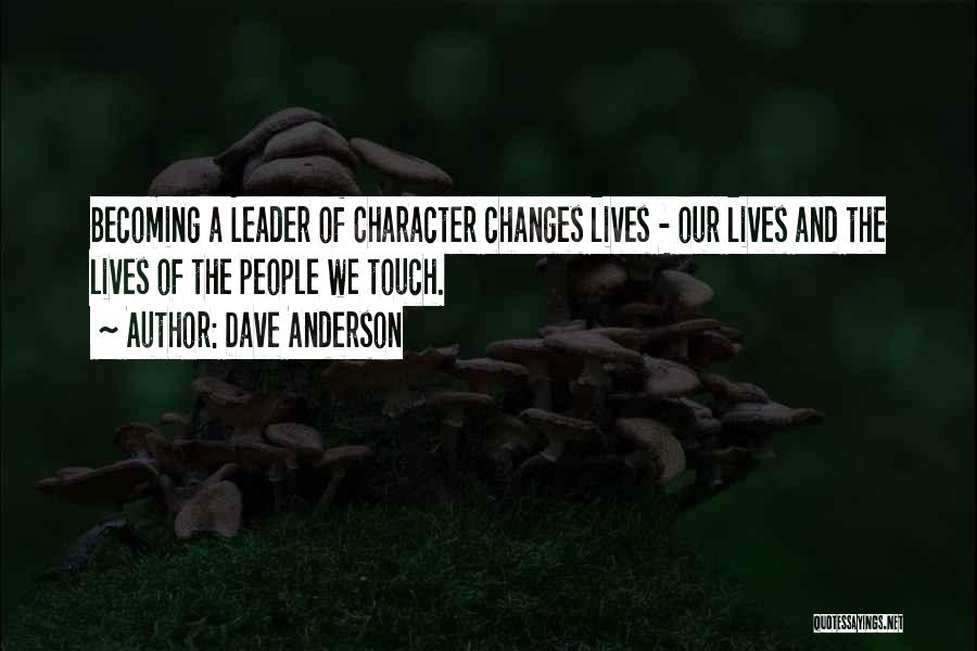 Dave Anderson Quotes: Becoming A Leader Of Character Changes Lives - Our Lives And The Lives Of The People We Touch.