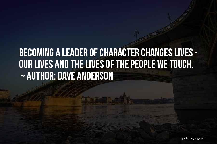 Dave Anderson Quotes: Becoming A Leader Of Character Changes Lives - Our Lives And The Lives Of The People We Touch.