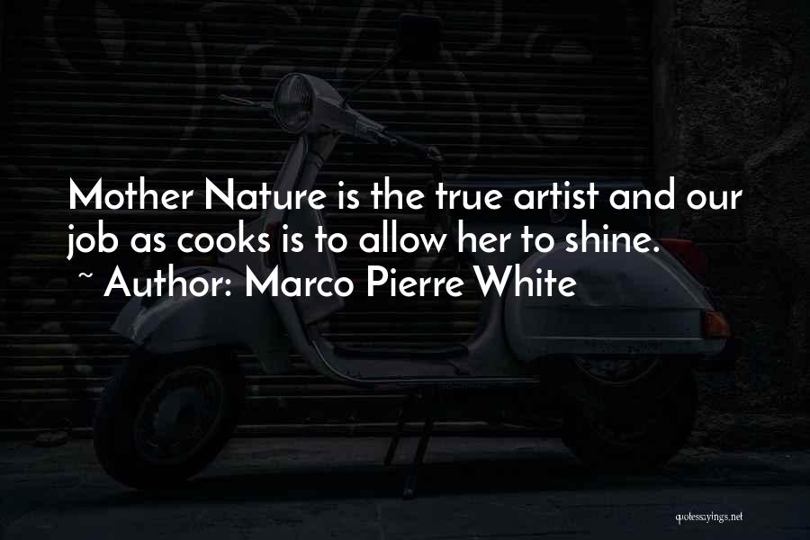 Marco Pierre White Quotes: Mother Nature Is The True Artist And Our Job As Cooks Is To Allow Her To Shine.