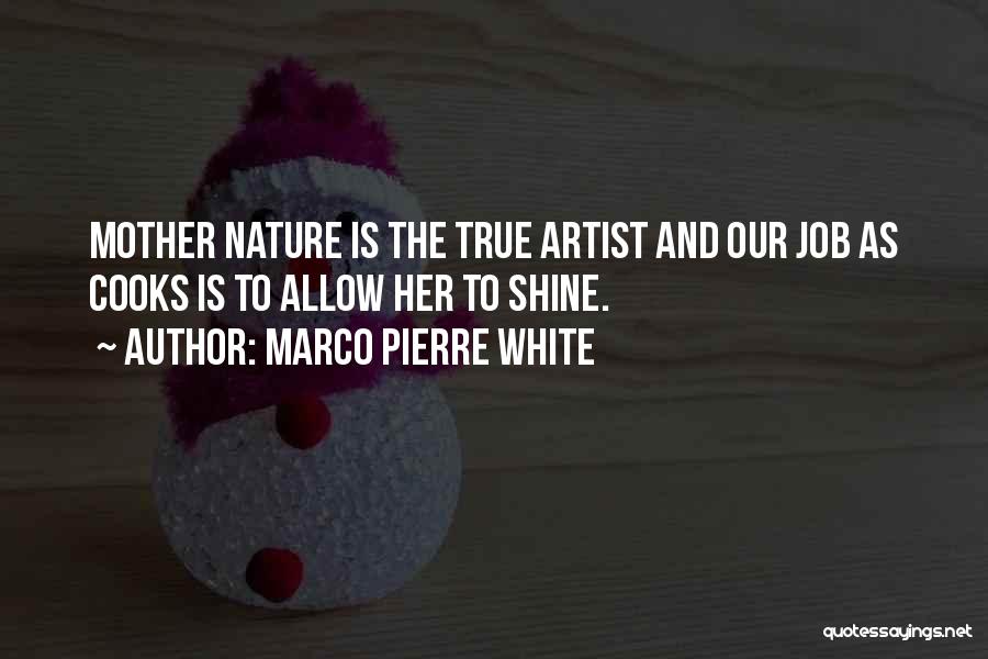 Marco Pierre White Quotes: Mother Nature Is The True Artist And Our Job As Cooks Is To Allow Her To Shine.