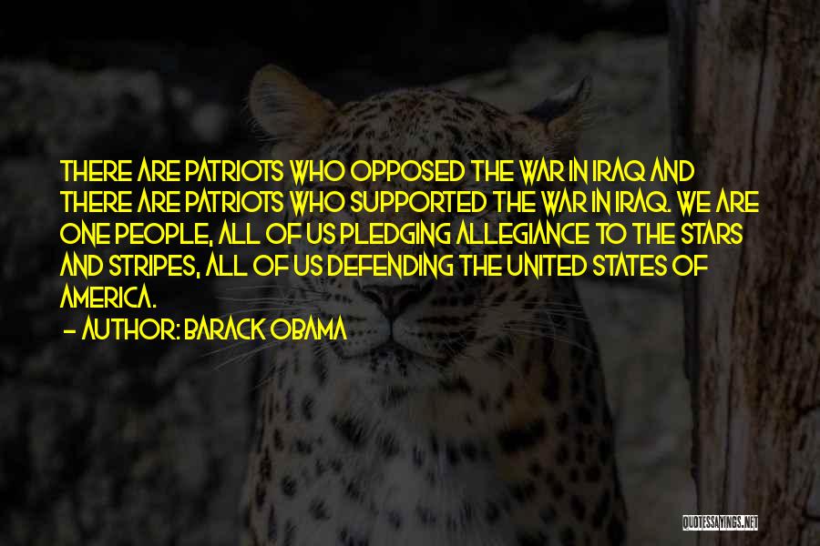 Barack Obama Quotes: There Are Patriots Who Opposed The War In Iraq And There Are Patriots Who Supported The War In Iraq. We