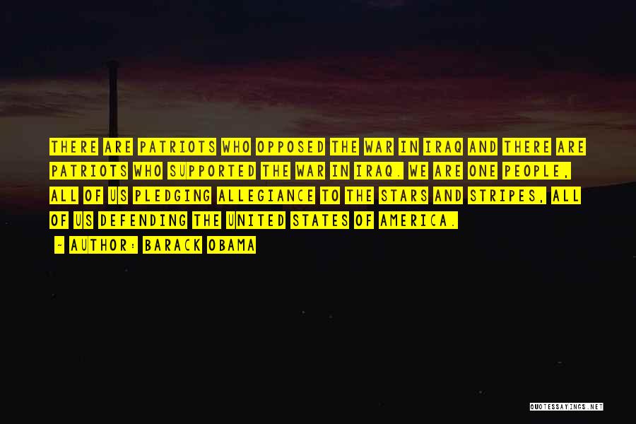 Barack Obama Quotes: There Are Patriots Who Opposed The War In Iraq And There Are Patriots Who Supported The War In Iraq. We