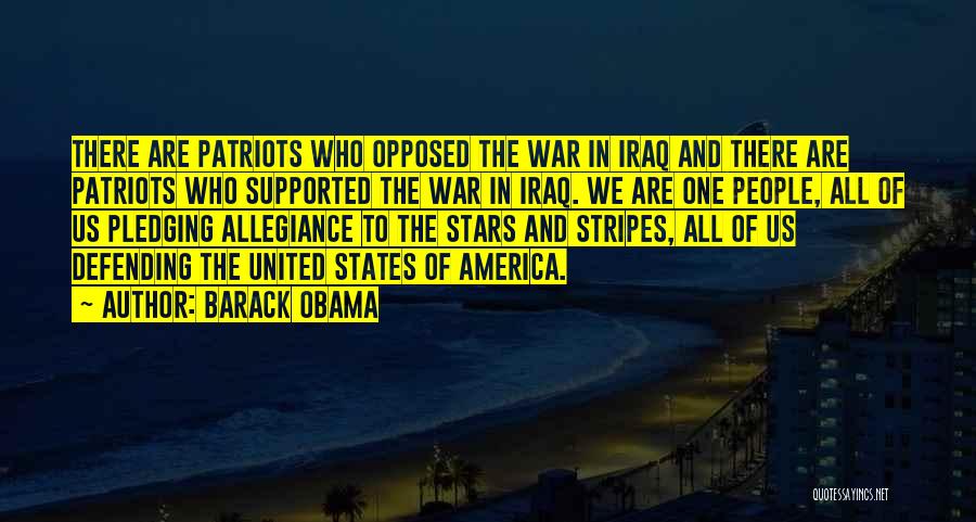 Barack Obama Quotes: There Are Patriots Who Opposed The War In Iraq And There Are Patriots Who Supported The War In Iraq. We