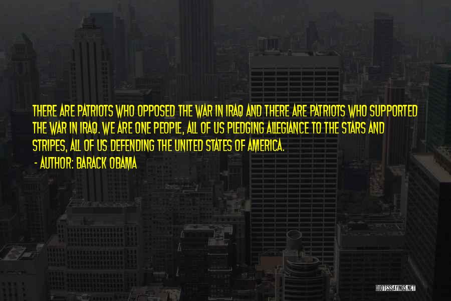 Barack Obama Quotes: There Are Patriots Who Opposed The War In Iraq And There Are Patriots Who Supported The War In Iraq. We