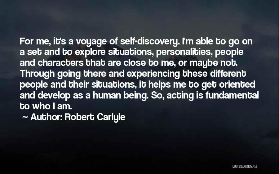 Robert Carlyle Quotes: For Me, It's A Voyage Of Self-discovery. I'm Able To Go On A Set And To Explore Situations, Personalities, People