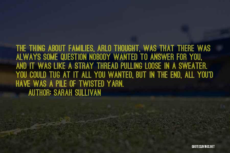 Sarah Sullivan Quotes: The Thing About Families, Arlo Thought, Was That There Was Always Some Question Nobody Wanted To Answer For You, And