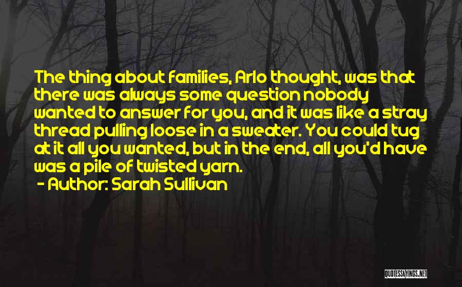 Sarah Sullivan Quotes: The Thing About Families, Arlo Thought, Was That There Was Always Some Question Nobody Wanted To Answer For You, And