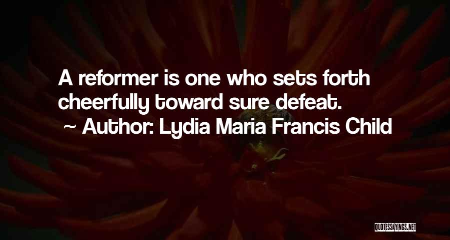 Lydia Maria Francis Child Quotes: A Reformer Is One Who Sets Forth Cheerfully Toward Sure Defeat.