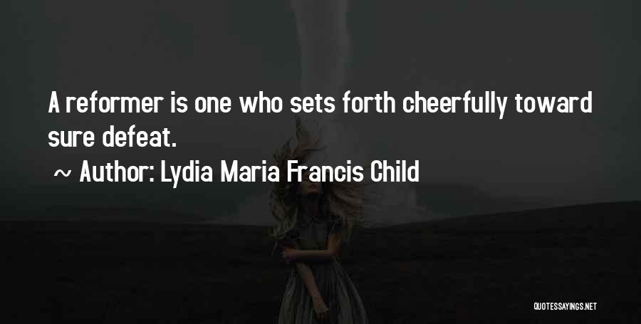 Lydia Maria Francis Child Quotes: A Reformer Is One Who Sets Forth Cheerfully Toward Sure Defeat.