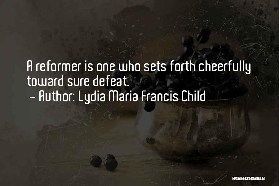 Lydia Maria Francis Child Quotes: A Reformer Is One Who Sets Forth Cheerfully Toward Sure Defeat.