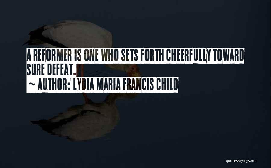 Lydia Maria Francis Child Quotes: A Reformer Is One Who Sets Forth Cheerfully Toward Sure Defeat.
