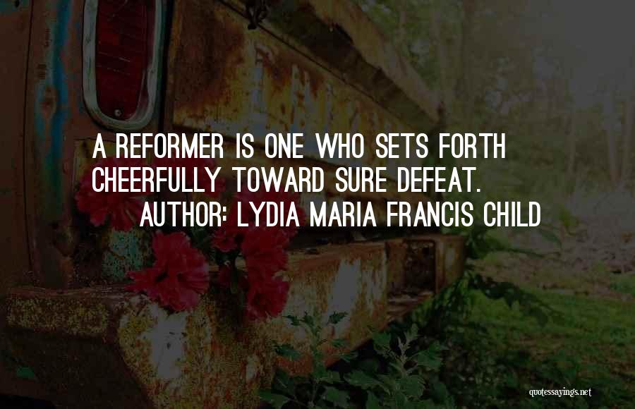 Lydia Maria Francis Child Quotes: A Reformer Is One Who Sets Forth Cheerfully Toward Sure Defeat.