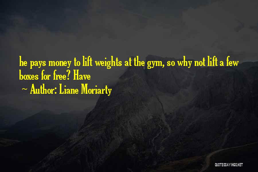 Liane Moriarty Quotes: He Pays Money To Lift Weights At The Gym, So Why Not Lift A Few Boxes For Free? Have