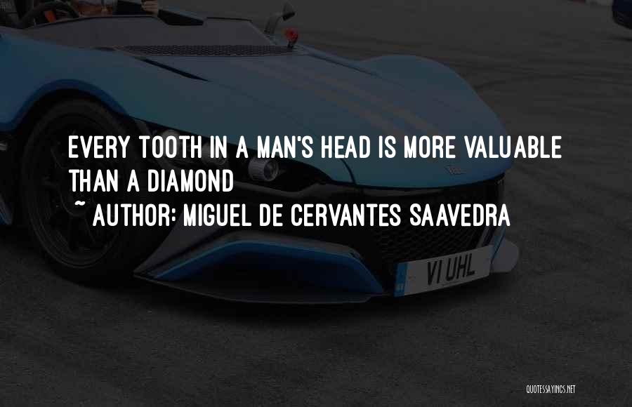 Miguel De Cervantes Saavedra Quotes: Every Tooth In A Man's Head Is More Valuable Than A Diamond