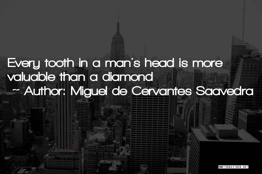 Miguel De Cervantes Saavedra Quotes: Every Tooth In A Man's Head Is More Valuable Than A Diamond