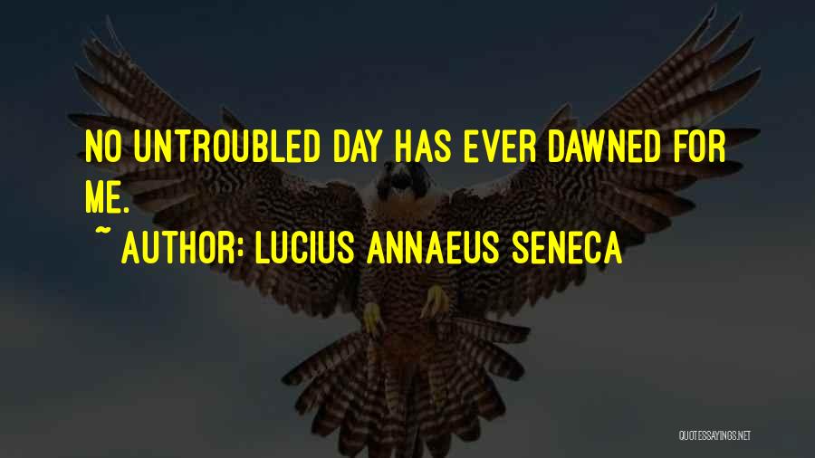 Lucius Annaeus Seneca Quotes: No Untroubled Day Has Ever Dawned For Me.
