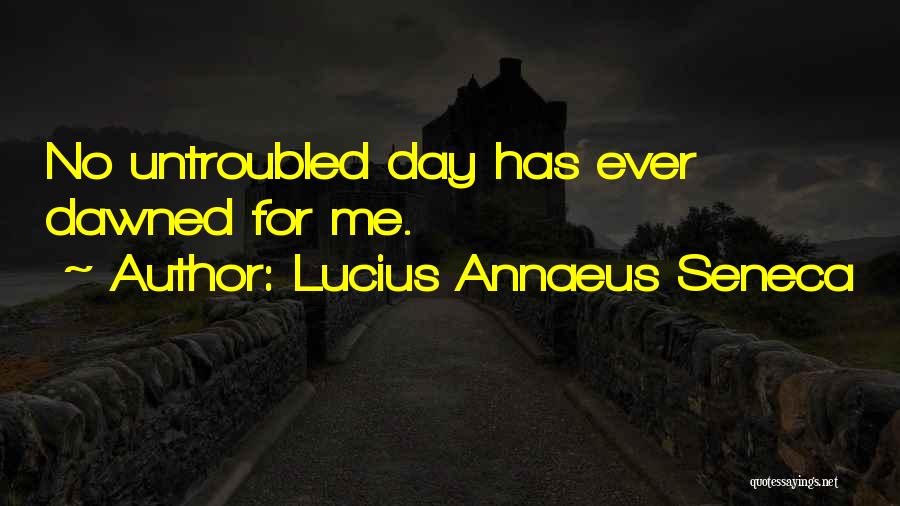 Lucius Annaeus Seneca Quotes: No Untroubled Day Has Ever Dawned For Me.