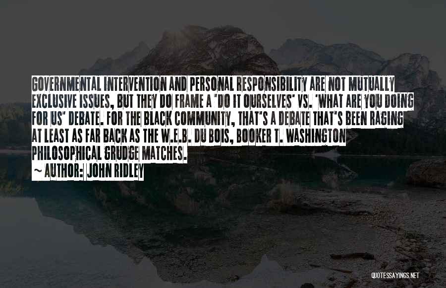 John Ridley Quotes: Governmental Intervention And Personal Responsibility Are Not Mutually Exclusive Issues, But They Do Frame A 'do It Ourselves' Vs. 'what