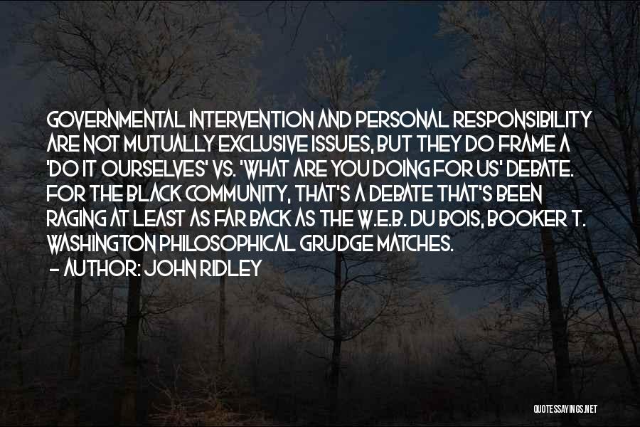 John Ridley Quotes: Governmental Intervention And Personal Responsibility Are Not Mutually Exclusive Issues, But They Do Frame A 'do It Ourselves' Vs. 'what