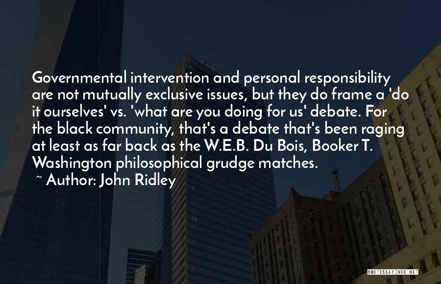 John Ridley Quotes: Governmental Intervention And Personal Responsibility Are Not Mutually Exclusive Issues, But They Do Frame A 'do It Ourselves' Vs. 'what