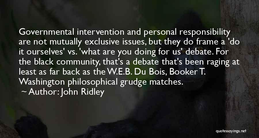 John Ridley Quotes: Governmental Intervention And Personal Responsibility Are Not Mutually Exclusive Issues, But They Do Frame A 'do It Ourselves' Vs. 'what