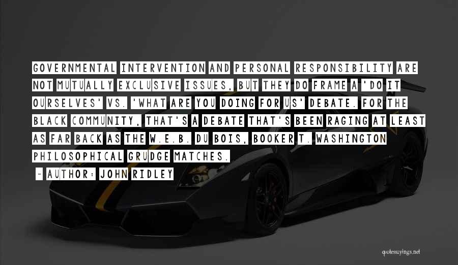 John Ridley Quotes: Governmental Intervention And Personal Responsibility Are Not Mutually Exclusive Issues, But They Do Frame A 'do It Ourselves' Vs. 'what